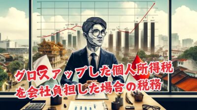 グロスアップした個人所得税を会社負担……果たして税務上の処理は？【ベトナム個人所得税】