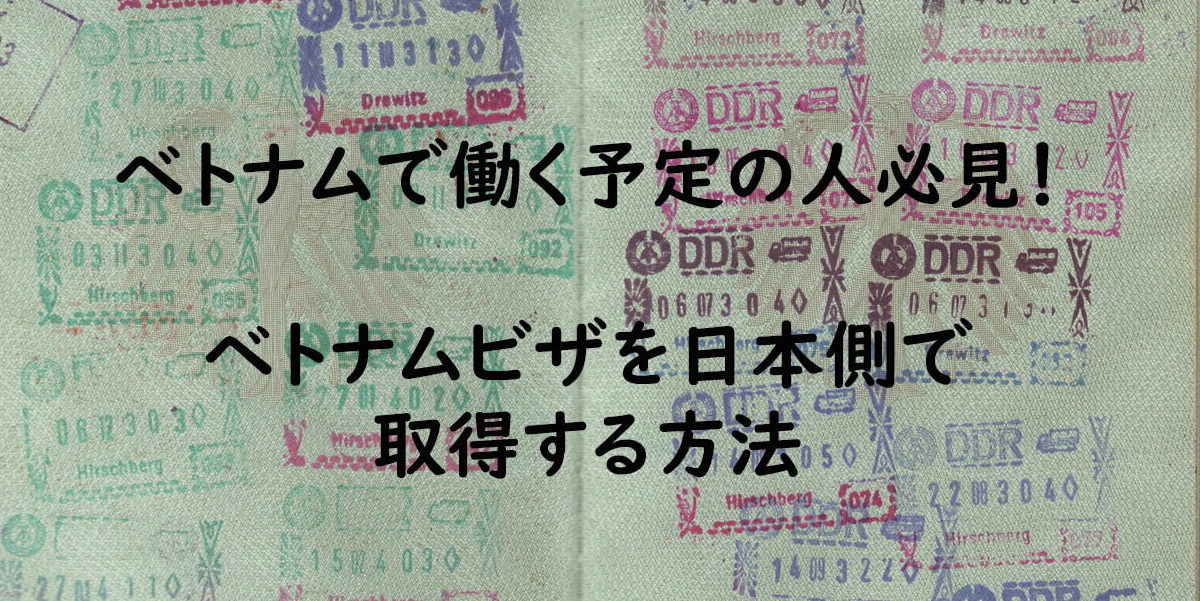 ベトナムで働く予定の人必見！ベトナムのビザを日本側で取得する方法