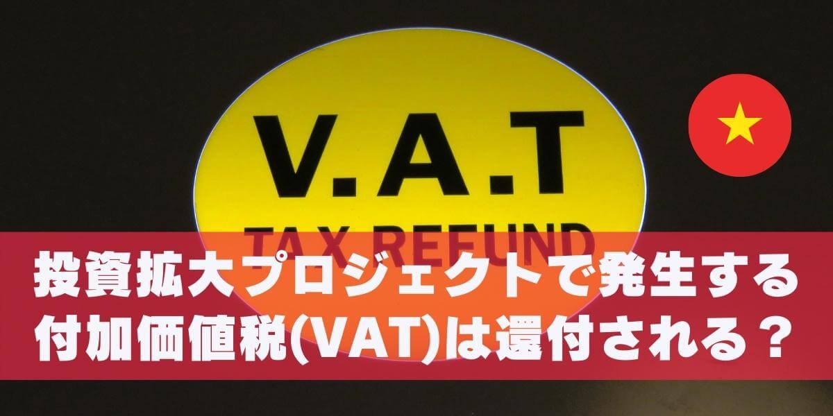 投資拡大プロジェクトで発生する付加価値税(VAT)は還付される？