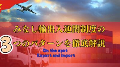 ベトナムにおけるOn the spot Export and Import（みなし輸出入通関制度）の３つのパターンを図解で解説！