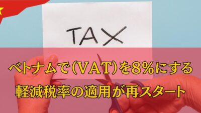 ベトナムで付加価値税（VAT）を8％にする軽減税率の適用が始まりました！（2023年7月1日より）