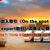 みなし輸出入取引（On the spot import and export取引）の廃止に関するOLの3987/TCHQ-GSQLと4146/TCHQ-GSQLの解説