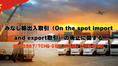 みなし輸出入取引（On the spot import and export取引）の廃止に関するOLの3987/TCHQ-GSQLと4146/TCHQ-GSQLの解説