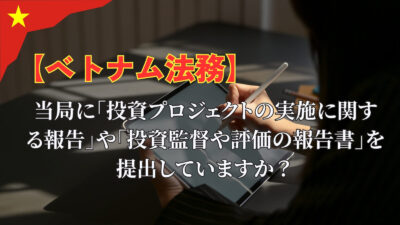 【罰金が多発！？】計画投資局に「投資プロジェクトの実施に関する報告」や「投資監督や評価の報告書」を提出していますか？