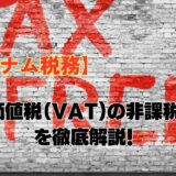 【ベトナム税務】付加価値税（VAT)の非課税取引を徹底解説