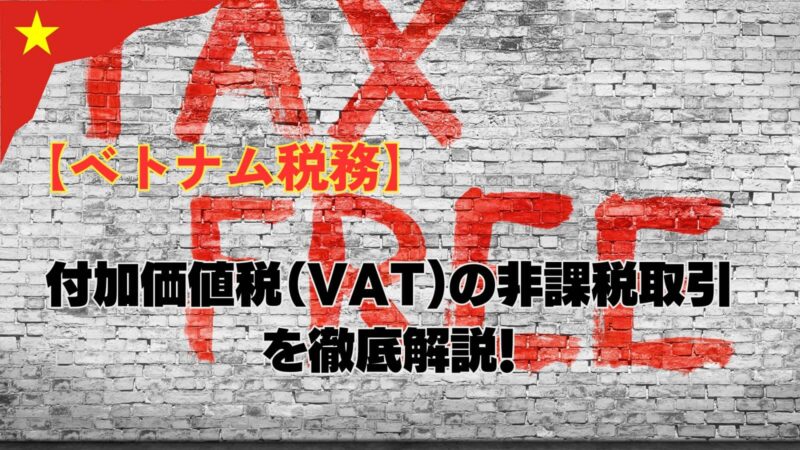 【ベトナム税務】付加価値税（VAT)の非課税取引を徹底解説