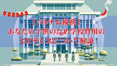 【ベトナム税務】あなたの子供のため学校費用のエビデンスについて解説【サンプルあり】