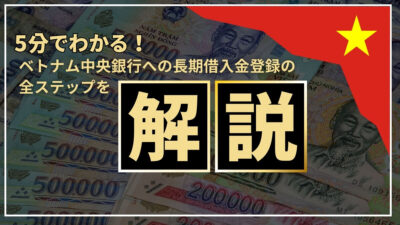 5分でわかる！ベトナム中央銀行への長期借入金登録まで全ステップを解説