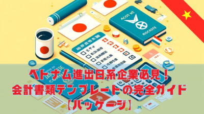 ベトナム進出日系企業必見！会計書類テンプレートの完全ガイド【パッケージ】