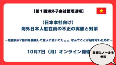 【第１回　海外子会社管理道場】(日本本社向け】　海外日本人駐在員の不正の実態と対策【駐在員が7億円を横領して愛人に貢いでた】