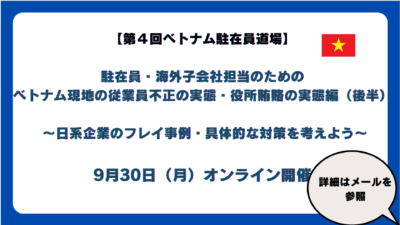 【第４回　ベトナム駐在員道場】駐在員・海外子会社担当のためのベトナム現地の従業員不正の実態（後半）～日系企業の不正事例・具体的な対策を考えよう～