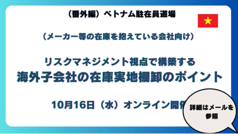 番外編）【ベトナム駐在員道場】　不正防止・リスクマネジメント視点で構築する海外子会社の在庫実地棚卸のポイント